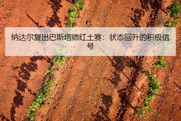 纳达尔复出巴斯塔德红土赛：状态回升的积极信号