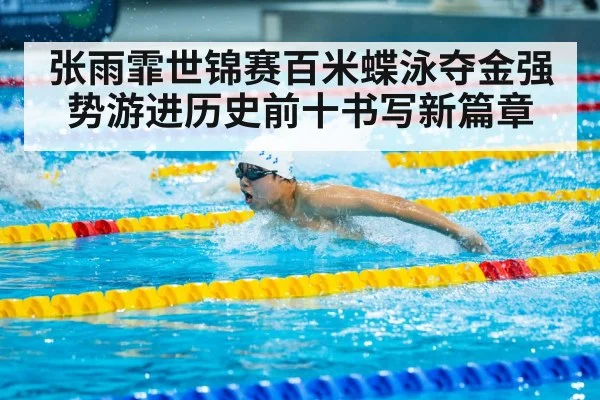 张雨霏世锦赛百米蝶泳夺金强势游进历史前十书写新篇章