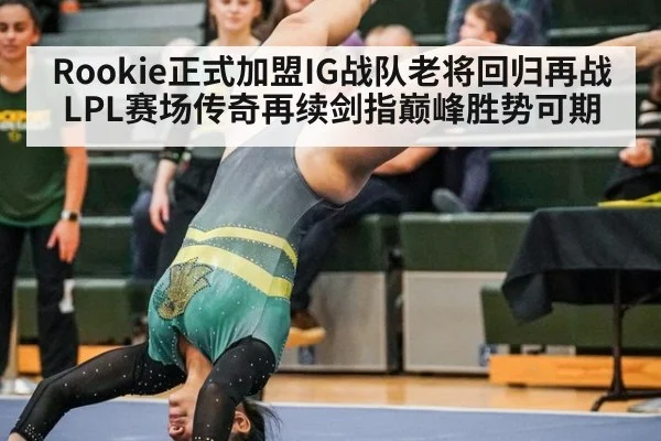 Rookie正式加盟IG战队老将回归再战LPL赛场传奇再续剑指巅峰胜势可期