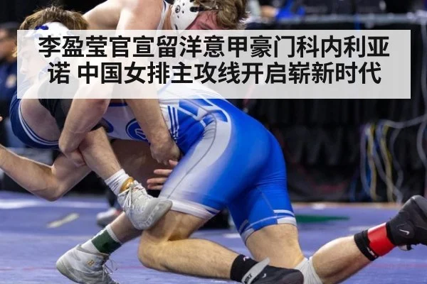 李盈莹官宣留洋意甲豪门科内利亚诺 中国女排主攻线开启崭新时代
